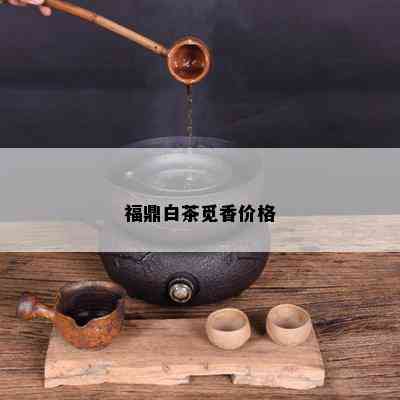 福鼎白茶觅香价格