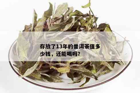 存放了13年的普洱茶值多少钱，还能喝吗？