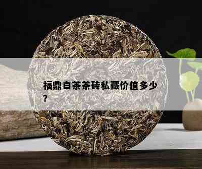 福鼎白茶茶砖私藏价值多少？