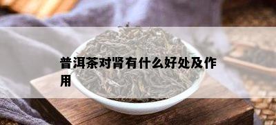 普洱茶对肾有什么好处及作用