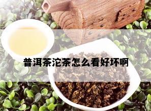 普洱茶沱茶怎么看好坏啊