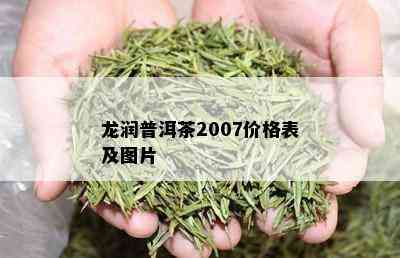 龙润普洱茶2007价格表及图片