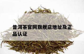 普洱茶官网旗舰店地址及正品认证