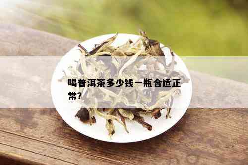 喝普洱茶多少钱一瓶合适正常？