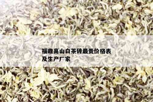 福鼎高山白茶砖最贵价格表及生产厂家