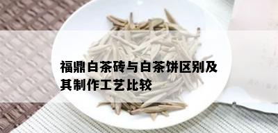 福鼎白茶砖与白茶饼区别及其制作工艺比较