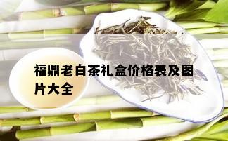 福鼎老白茶礼盒价格表及图片大全