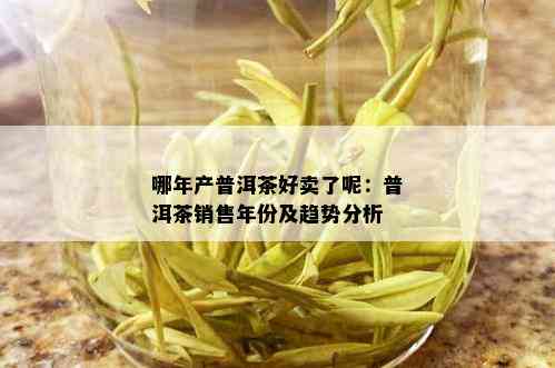 哪年产普洱茶好卖了呢：普洱茶销售年份及趋势分析