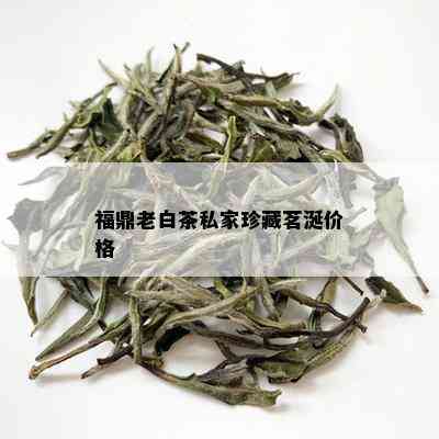 福鼎老白茶私家珍藏茗涎价格