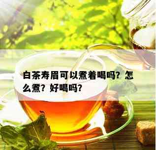 白茶寿眉可以煮着喝吗？怎么煮？好喝吗？