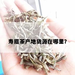 寿眉茶产地货源在哪里？