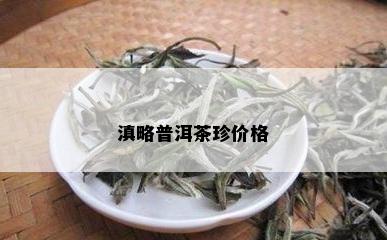 滇略普洱茶珍价格