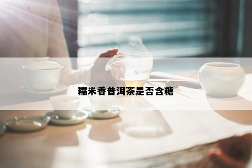 糯米香普洱茶是否含糖