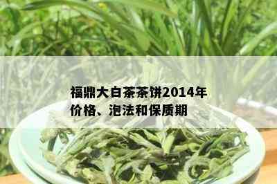 福鼎大白茶茶饼2014年价格、泡法和保质期