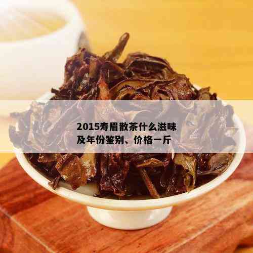 2015寿眉散茶什么滋味及年份鉴别、价格一斤