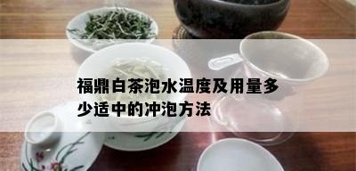 福鼎白茶泡水温度及用量多少适中的冲泡方法