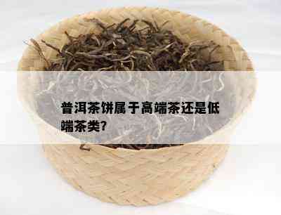 普洱茶饼属于高端茶还是低端茶类？