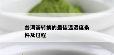 普洱茶转换的更佳温湿度条件及过程