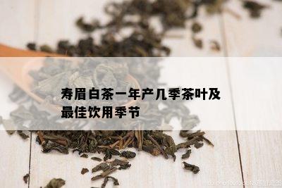 寿眉白茶一年产几季茶叶及更佳饮用季节