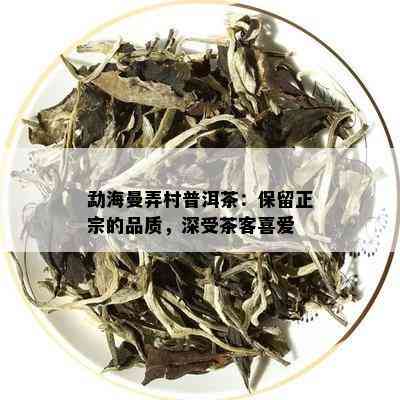 勐海曼弄村普洱茶：保留正宗的品质，深受茶客喜爱