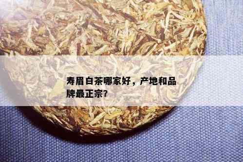 寿眉白茶哪家好，产地和品牌最正宗？