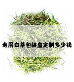 寿眉白茶包装盒定制多少钱