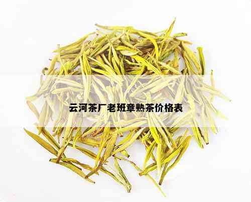 云河茶厂老班章熟茶价格表