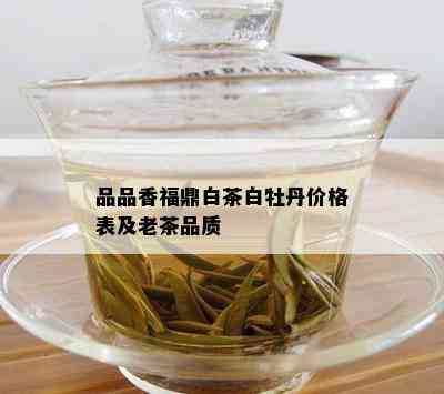 品品香福鼎白茶白牡丹价格表及老茶品质