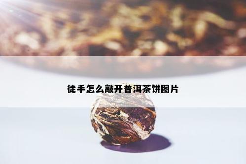 徒手怎么敲开普洱茶饼图片