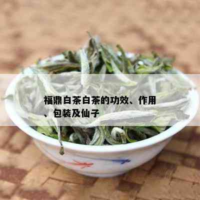 福鼎白茶白茶的功效、作用、包装及仙子