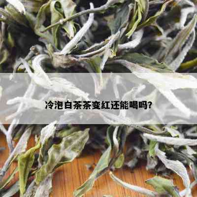 冷泡白茶茶变红还能喝吗？