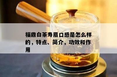 福鼎白茶寿眉口感是怎么样的，特点、简介，功效和作用