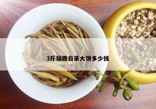 3斤福鼎白茶大饼多少钱