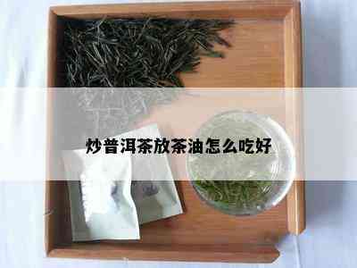 炒普洱茶放茶油怎么吃好