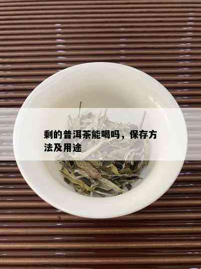 剩的普洱茶能喝吗，保存方法及用途