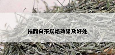 福鼎白茶炭焙效果及好处