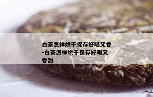 白茶怎样烘干保存好喝又香-白茶怎样烘干保存好喝又香甜