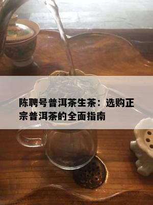 陈聘号普洱茶生茶：选购正宗普洱茶的全面指南