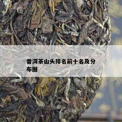 普洱茶山头排名前十名及分布图