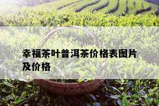 幸福茶叶普洱茶价格表图片及价格