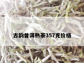 古韵普洱熟茶357克价格