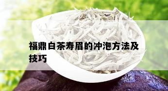 福鼎白茶寿眉的冲泡方法及技巧