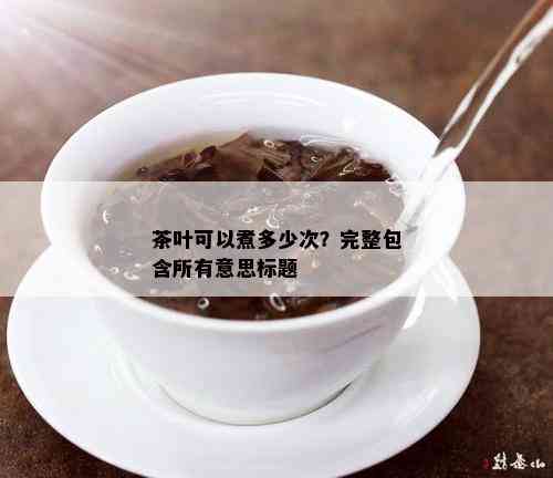 茶叶可以煮多少次？完整包含所有意思标题