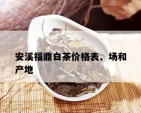 安溪福鼎白茶价格表、场和产地