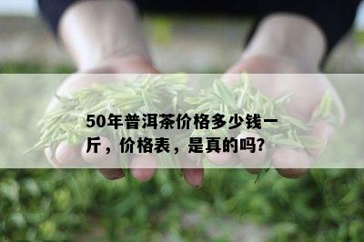 50年普洱茶价格多少钱一斤，价格表，是真的吗？