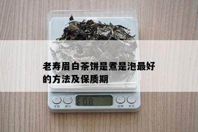 老寿眉白茶饼是煮是泡更好的方法及保质期