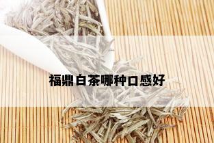 福鼎白茶哪种口感好