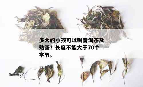 多大的小孩可以喝普洱茶及熟茶？长度不能大于70个字节。