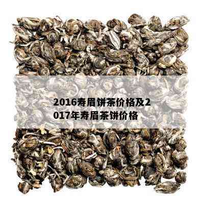 2016寿眉饼茶价格及2017年寿眉茶饼价格