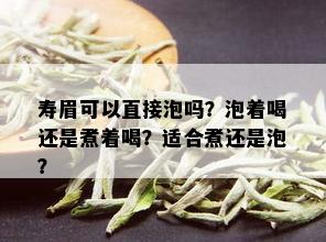 寿眉可以直接泡吗？泡着喝还是煮着喝？适合煮还是泡？